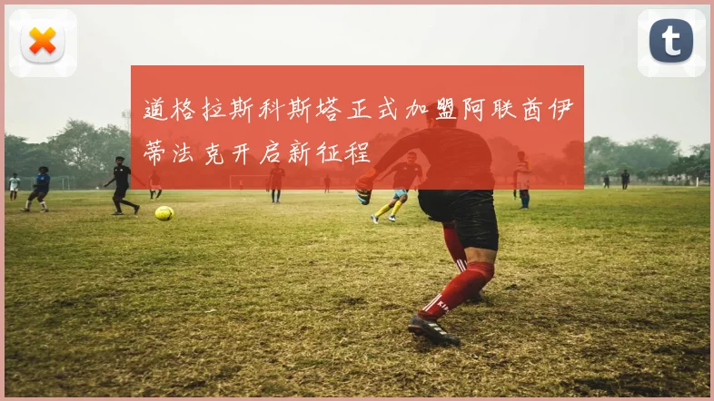 道格拉斯科斯塔正式加盟阿联酋伊蒂法克开启新征程