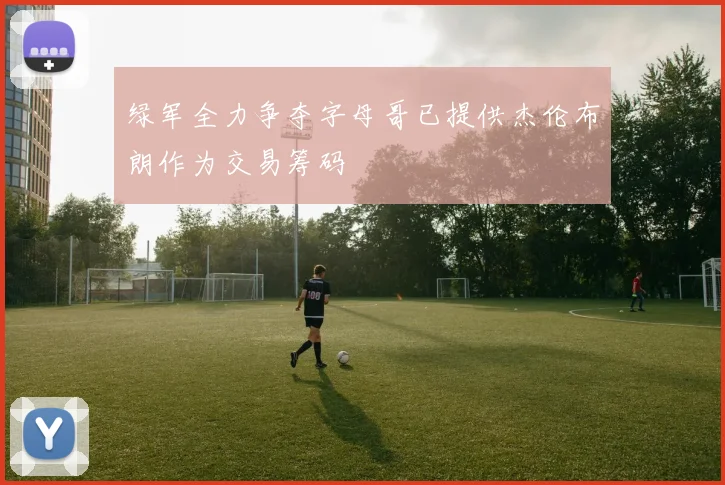 绿军全力争夺字母哥已提供杰伦布朗作为交易筹码