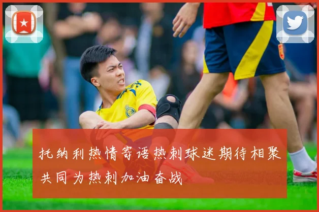 托纳利热情寄语热刺球迷期待相聚共同为热刺加油奋战