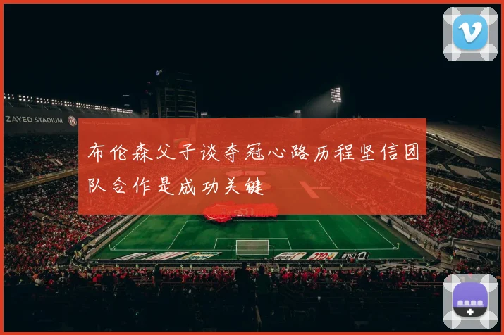 布伦森父子谈夺冠心路历程坚信团队合作是成功关键